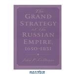 دانلود کتاب The Grand Strategy of the Russian Empire, 1650-1831