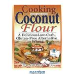 دانلود کتاب Cooking with Coconut Flour: A Delicious Low-Carb, Gluten-Free Alternative to Wheat