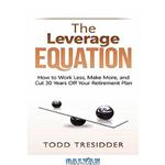 دانلود کتاب The Leverage Equation: How to Work Less, Make More, and Cut 30 Years Off Your Retirement Plan (Financial Freedom for Smart People)