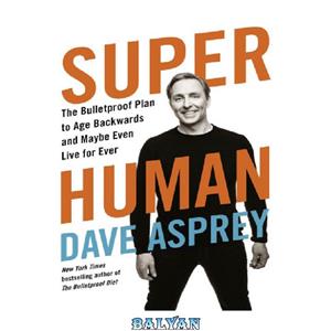 دانلود کتاب Super Human The Bulletproof Plan to Age Backward and Maybe Even Live Forever 