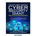 دانلود کتاب The Big User-Friendly Cyber Security Gaint – Palo Alto Networks: An Ultimate Guide To Secure Your Cloud And On-Premise Networks