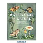 دانلود کتاب Watercolor in Nature: Paint Woodland Wildlife and Botanicals with 20 Beginner-Friendly Projects