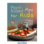 دانلود کتاب Plant-Based Recipes for Kids: Child-Friendly, Meat-Free Meals & Snacks for Tweens, Teens and Juniors!
