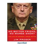 دانلود کتاب No Better Friend, No Worse Enemy: The Life of General James Mattis
