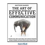 دانلود کتاب The Art Of Effective Communication: Master Social Skills And Small Talk, Develop Charisma, Attract Friends, Captivate People And Be Irresistible – EFFORTLESSLY