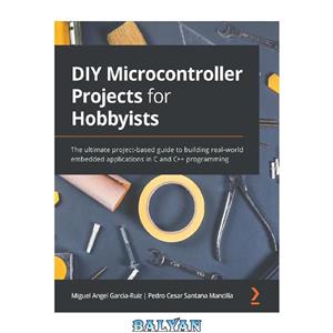 دانلود کتاب DIY Microcontroller Projects for Hobbyists The ultimate project based guide to building real world embedded applications in C and programming 