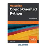 دانلود کتاب Mastering Object-Oriented Python: Build powerful applications with reusable code using OOP design patterns and Python 3.7, 2nd Edition