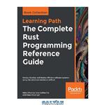 دانلود کتاب The Complete Rust Programming Reference Guide: Design, develop, and deploy effective software systems using the advanced constructs of Rust
