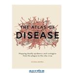 دانلود کتاب The Atlas of Disease: Mapping Deadly Epidemics and Contagion from the Plague to the Zika Virus