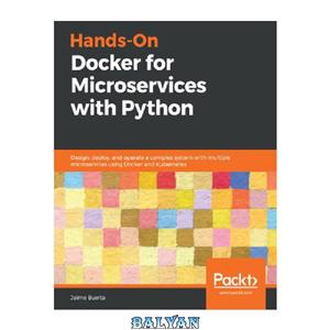 دانلود کتاب Hands-On Docker for Microservices with Python: Design, deploy, and operate a complex system with multiple microservices using Docker and Kubernetes