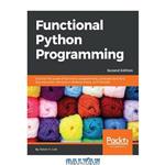 دانلود کتاب Functional Python Programming: Discover the power of functional programming, generator functions, lazy evaluation, the built-in itertools library, and monads