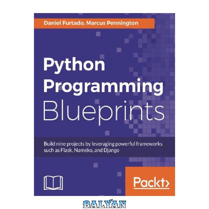 دانلود کتاب Python Programming Blueprints: Build nine projects by leveraging powerful frameworks such as Flask, Nameko, and Django