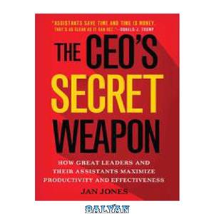 دانلود کتاب The CEO’s Secret Weapon How Great Leaders and Their Assistants Maximize Productivity Effectiveness 