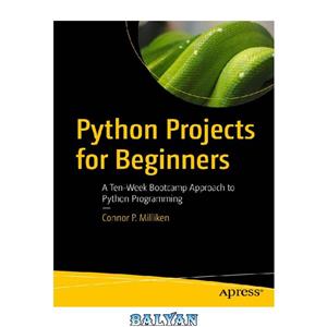 دانلود کتاب Python Projects for Beginners: A Ten-Week Bootcamp Approach to Python Programming