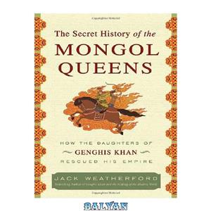 دانلود کتاب The Secret History of the Mongol Queens: How Daughters Genghis Khan Rescued His Empire 