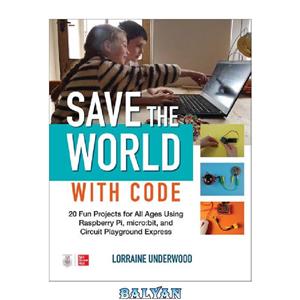 دانلود کتاب Save the World with Code 20 Fun Projects for All Ages Using Raspberry Pi micro bit and Circuit Playground Express 