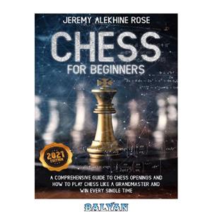 دانلود کتاب Chess for Beginners A Comprehensive Guide to Openings and How Play Like GrandMaster Win Every Single Time 