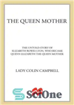 دانلود کتاب The Queen Mother: The Untold Story of Elizabeth Bowes Lyon, Who Became Queen Elizabeth The Queen Mother