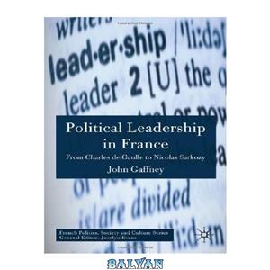 دانلود کتاب Political Leadership in France: From Charles de Gaulle to Nicolas Sarkozy (French Politics, Society and Culture) 