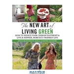 دانلود کتاب The New Art of Living Green: How to Reduce Your Carbon Footprint and Live a Happier, More Eco-Friendly Life