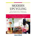 دانلود کتاب Modern Upcycling: A User-Friendly Guide to Inspiring and Repurposed Handicrafts for a Trendy Home