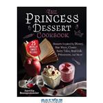 دانلود کتاب The Princess Dessert Cookbook: Desserts Inspired by Disney, Star Wars, Classic Fairy Tales, Real-Life Princesses, and More!