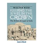 دانلود کتاب Keeping the Jewel in the Crown: The British Betrayal of India