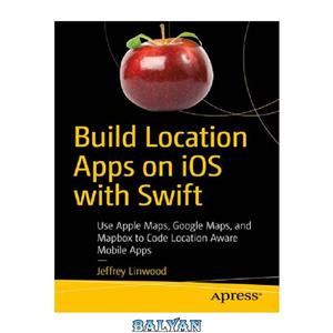 دانلود کتاب Build Location Apps on iOS with Swift Use Apple Maps Google and Mapbox to Code Aware Mobile 