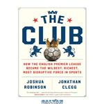 دانلود کتاب The club: how the English Premier League became the wildest, richest, most disruptive force in sports