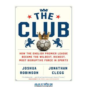 دانلود کتاب The club: how the English Premier League became the wildest, richest, most disruptive force in sports 