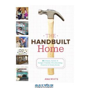 دانلود کتاب The Handbuilt Home  34 Simple Stylish and Budget-Friendly Woodworking Projects for Every Room