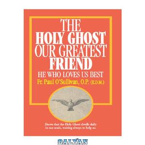 دانلود کتاب The Holy Ghost Our Greatest Friend He Who Loves Us Best 