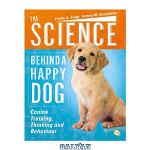 دانلود کتاب The Science Behind a Happy Dog: Canine Training, Thinking and Behaviour