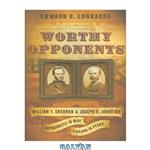 دانلود کتاب Worthy Opponents: William T. Sherman and Joseph E. Johnston: Antagonists in War-Friends in Peace