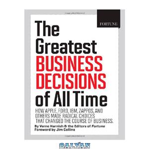 دانلود کتاب The Greatest Business Decisions of All Time: How Apple, Ford, IBM, Zappos, and others made radical choices that changed the course of business 