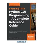 دانلود کتاب Python GUI Programming – A Complete Reference Guide: Develop responsive and powerful GUI applications with PyQt and Tkinter