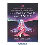 دانلود کتاب The Fairy Tale and Anime: Traditional Themes, Images and Symbols at Play on Screen