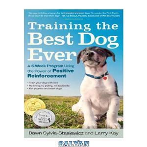 دانلود کتاب Training the Best Dog Ever: A 5-Week Program Using the Power of Positive Reinforcement 