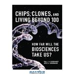 دانلود کتاب Chips, Clones, and Living Beyond 100: How Far Will the Biosciences Take Us