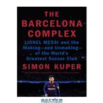 دانلود کتاب The Barcelona Complex: Lionel Messi and the Making–and Unmaking–of the World’s Greatest Soccer Club