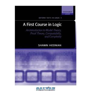 دانلود کتاب A First Course in Logic: An Introduction to Model Theory, Proof Computability, and Complexity 