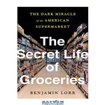 دانلود کتاب The Secret Life of Groceries: The Dark Miracle of the American Supermarket