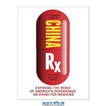 دانلود کتاب China Rx: Exposing the Risks of America’s Dependence on China for Medicine