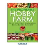 دانلود کتاب The Profitable Hobby Farm, How to Build a Sustainable Local Foods Business