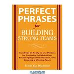 دانلود کتاب Perfect Phrases for Building Strong Teams: Hundreds of Ready-to-Use Phrases for Fostering Collaboration, Encouraging Communication, and Growing a Winning Team