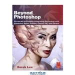 دانلود کتاب Beyond Photoshop: Advanced techniques integrating Photoshop with Illustrator, Poser, Painter, Cinema 4D and ZBrush