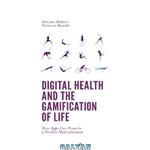 دانلود کتاب Digital Health and the Gamification of Life : How Apps Can Promote a Positive Medicalization