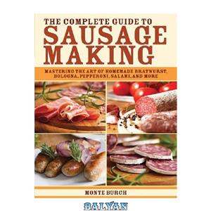 دانلود کتاب The Complete Guide to Sausage Making: Mastering the Art of Homemade Bratwurst, Bologna, Pepperoni, Salami, and More