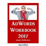 دانلود کتاب AdWords Workbook: 2017 Edition: Advertising on Google AdWords, YouTube, and the Display Network