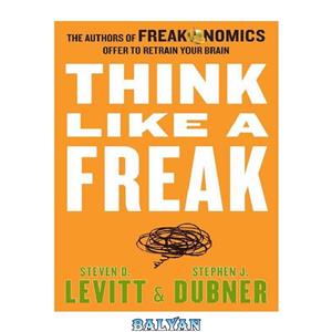 دانلود کتاب Think Like a Freak: The Authors of Freakonomics Offer to Retrain Your Brain